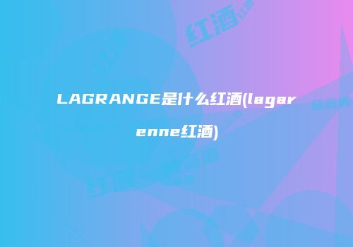 LAGRANGE是什么红酒(lagarenne红酒)