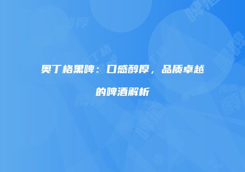 奥丁格黑啤：口感醇厚，品质卓越的啤酒解析