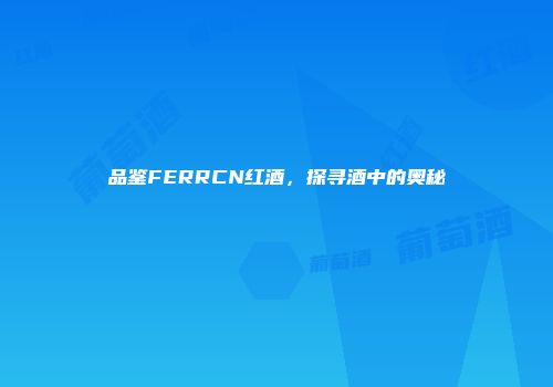 品鉴FERRCN红酒，探寻酒中的奥秘