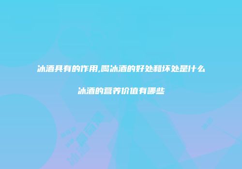 冰酒具有的作用,喝冰酒的好处和坏处是什么冰酒的营养价值有哪些