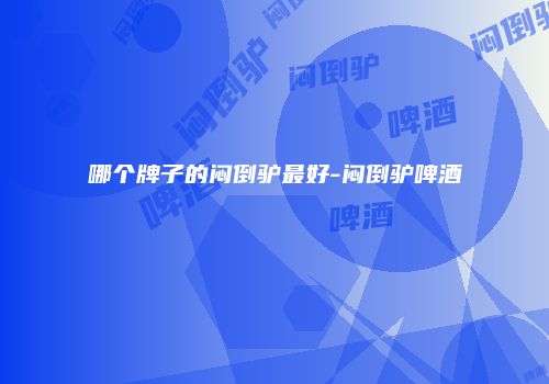 哪个牌子的闷倒驴最好-闷倒驴啤酒