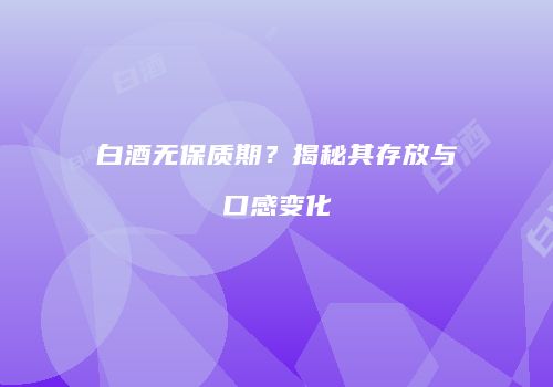 白酒无保质期？揭秘其存放与口感变化