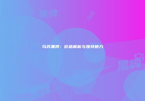 乌苏黑啤：价格解析与独特魅力