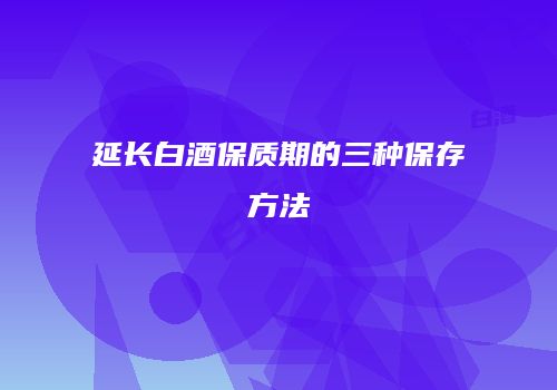 延长白酒保质期的三种保存方法