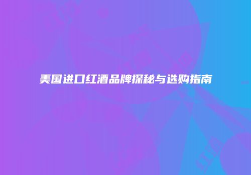 美国进口红酒品牌探秘与选购指南