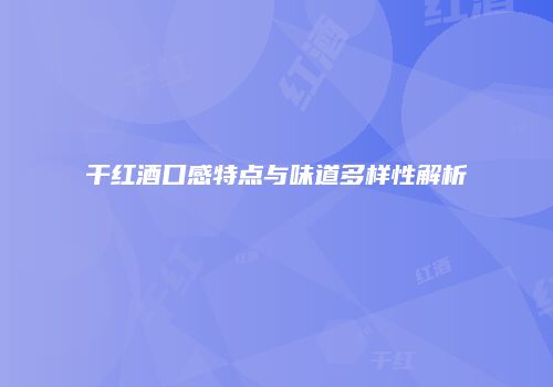 干红酒口感特点与味道多样性解析