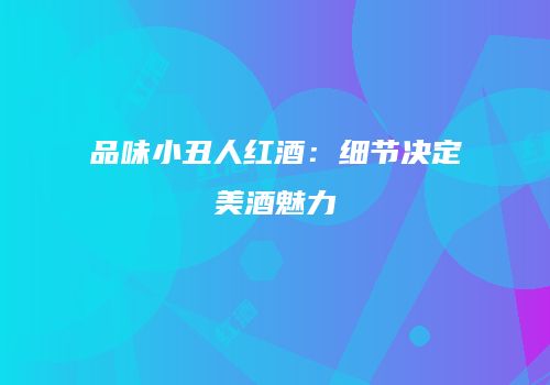 品味小丑人红酒：细节决定美酒魅力