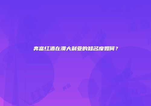 奔富红酒在澳大利亚的知名度如何？
