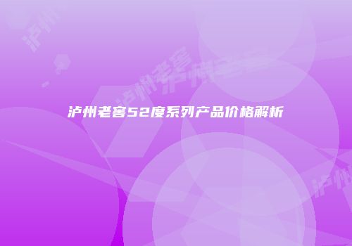 泸州老窖52度系列产品价格解析