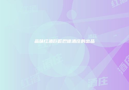 品味红酒巨匠巴德酒庄的出品