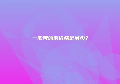 一般啤酒的价格是多少？