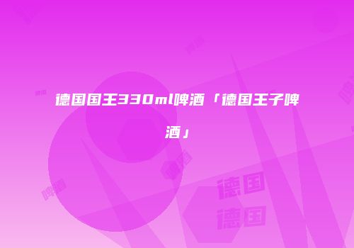 德国国王330ml啤酒「德国王子啤酒」
