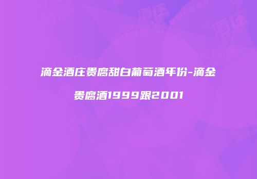 滴金酒庄贵腐甜白葡萄酒年份-滴金贵腐酒1999跟2001