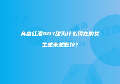 奔富红酒407甜为什么现在的女生越来越愁嫁？