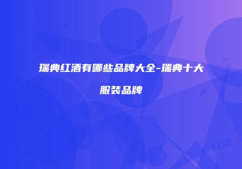 瑞典红酒有哪些品牌大全-瑞典十大服装品牌