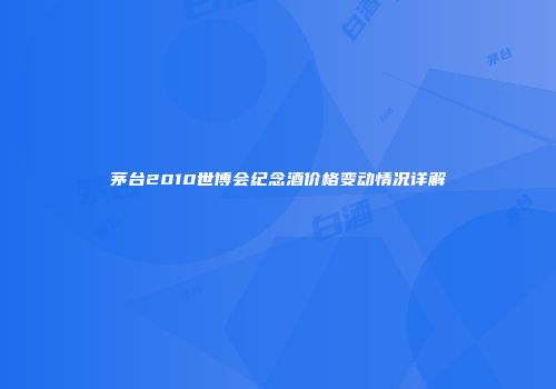 茅台2010世博会纪念酒价格变动情况详解