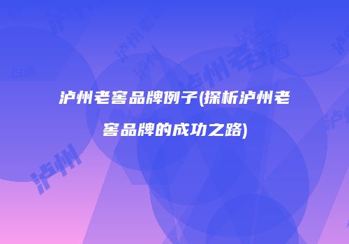 泸州老窖品牌例子(探析泸州老窖品牌的成功之路)