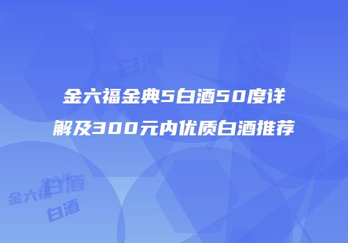 金六福金典5白酒50度详解及300元内优质白酒推荐