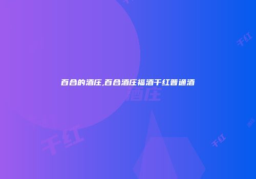 百合的酒庄,百合酒庄福酒干红普通酒