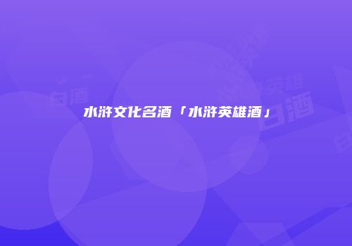 水浒文化名酒「水浒英雄酒」