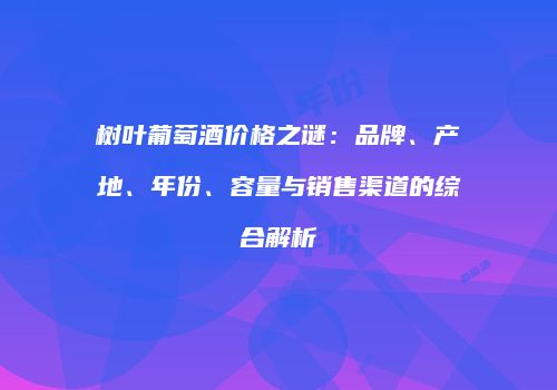 树叶葡萄酒价格之谜：品牌、产地、年份、容量与销售渠道的综合解析