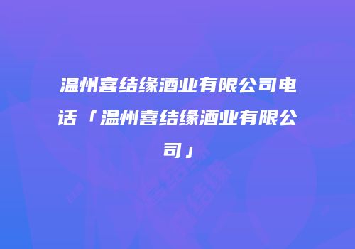 温州喜结缘酒业有限公司电话「温州喜结缘酒业有限公司」