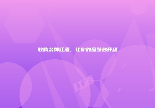 收购杂牌红酒，让你的品味秒升级