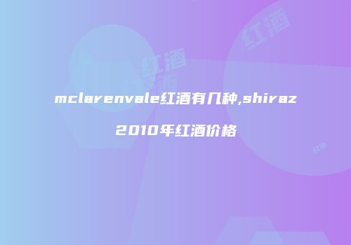 mclarenvale红酒有几种,shiraz2010年红酒价格