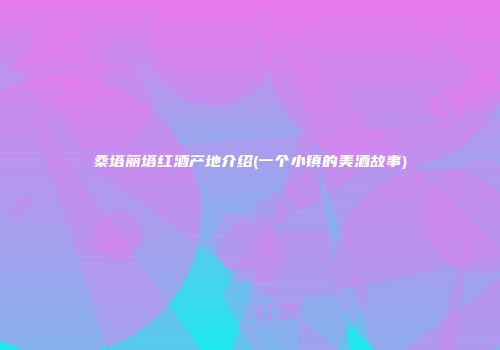 桑塔丽塔红酒产地介绍(一个小镇的美酒故事)
