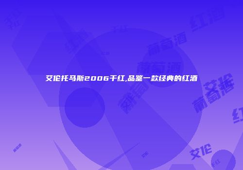 艾伦托马斯2006干红,品鉴一款经典的红酒