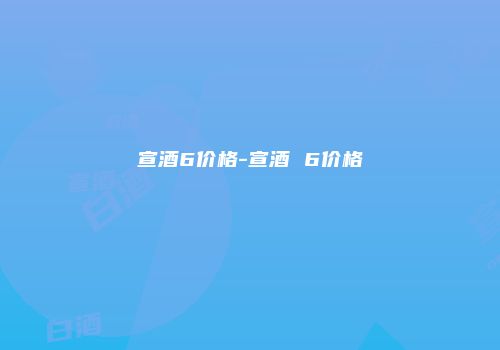 宣酒6价格-宣酒 6价格