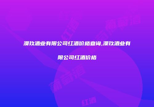 澳玖酒业有限公司红酒价格查询,澳玖酒业有限公司红酒价格