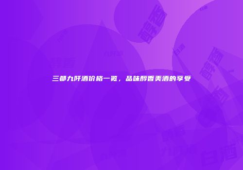 三都九阡酒价格一览，品味醇香美酒的享受