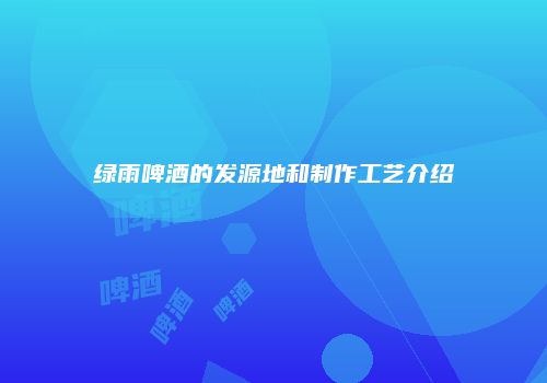 绿雨啤酒的发源地和制作工艺介绍