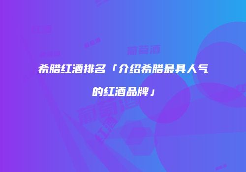 希腊红酒排名「介绍希腊最具人气的红酒品牌」