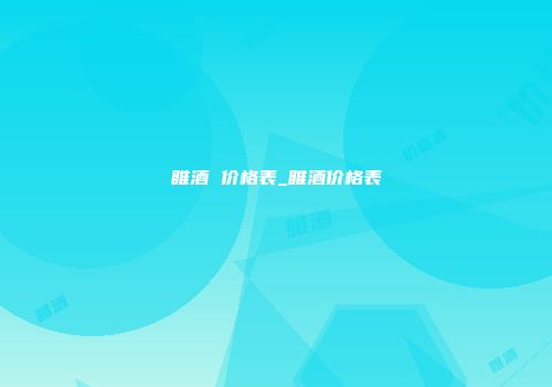 睢酒 价格表_睢酒价格表