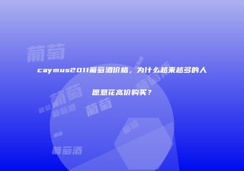 caymus2011葡萄酒价格，为什么越来越多的人愿意花高价购买？
