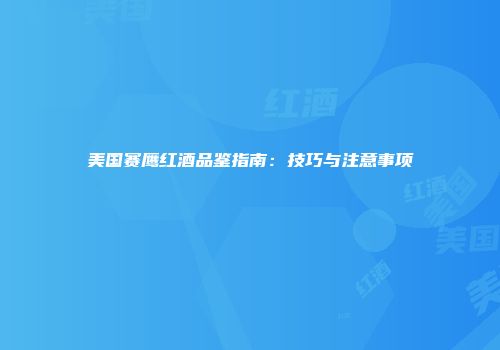 美国赛鹰红酒品鉴指南：技巧与注意事项