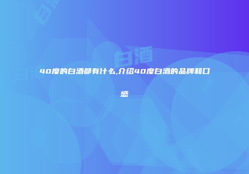 40度的白酒都有什么,介绍40度白酒的品牌和口感