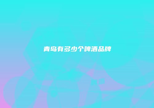 青岛有多少个啤酒品牌