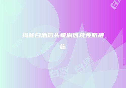 揭秘白酒后头疼原因及预防措施