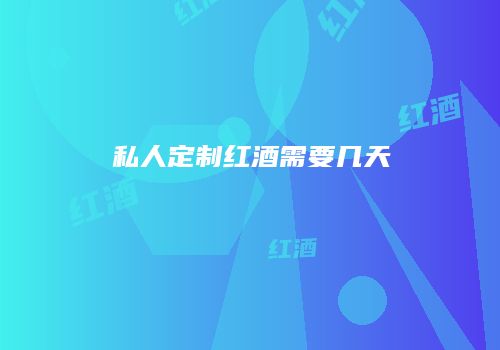 私人定制红酒需要几天
