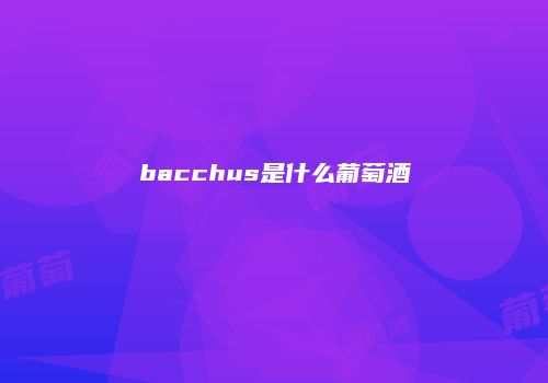 bacchus是什么葡萄酒