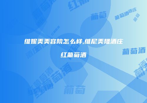 维妮美美容院怎么样,维尼美隆酒庄红葡萄酒