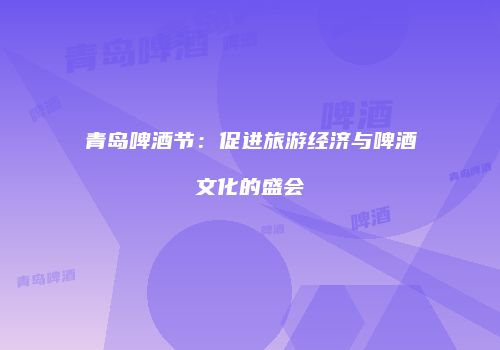 青岛啤酒节：促进旅游经济与啤酒文化的盛会
