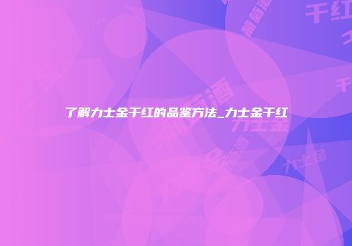 了解力士金干红的品鉴方法_力士金干红
