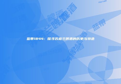 蓝带1844：探寻苏格兰啤酒的历史与特色