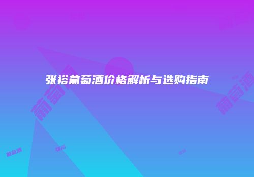 张裕葡萄酒价格解析与选购指南