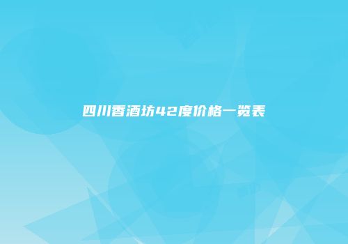 四川香酒坊42度价格一览表