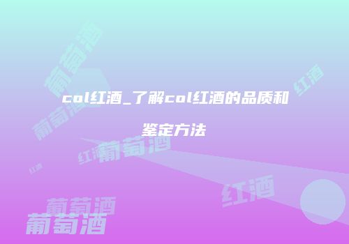 col红酒_了解col红酒的品质和鉴定方法